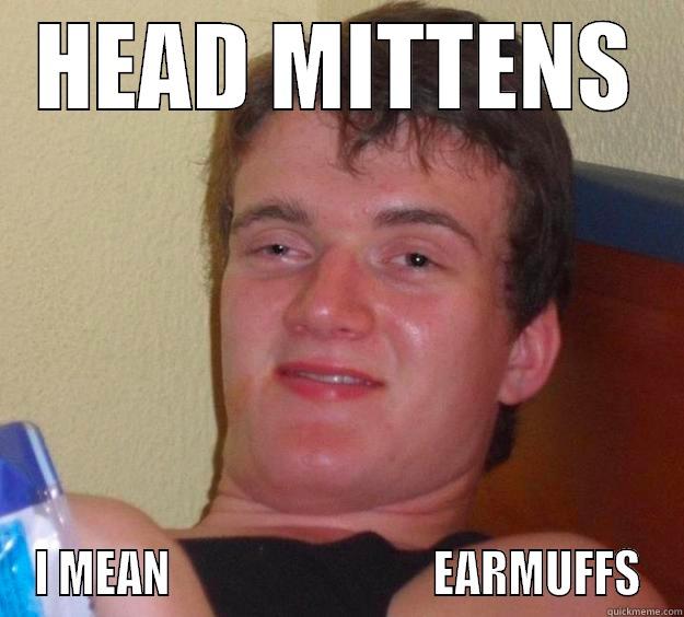 HEAD MITTENS I MEAN                             EARMUFFS 10 Guy