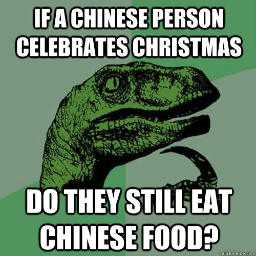 if a chinese person celebrates christmas do they still eat chinese food? - if a chinese person celebrates christmas do they still eat chinese food?  Philosoraptor