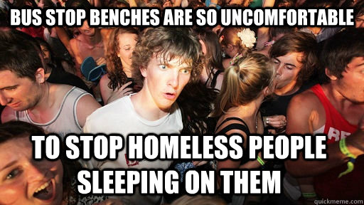 bus stop benches are so uncomfortable to stop homeless people sleeping on them  Sudden Clarity Clarence