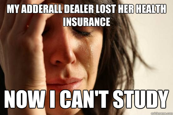 My adderall dealer lost her health insurance Now I can't study  First World Problems