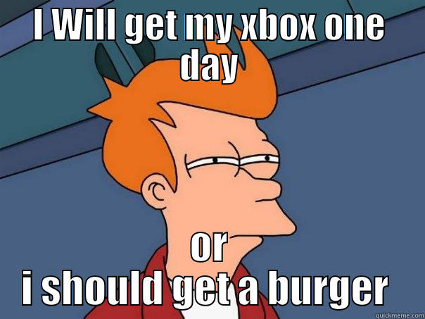 I WILL GET MY XBOX ONE DAY OR I SHOULD GET A BURGER  Futurama Fry
