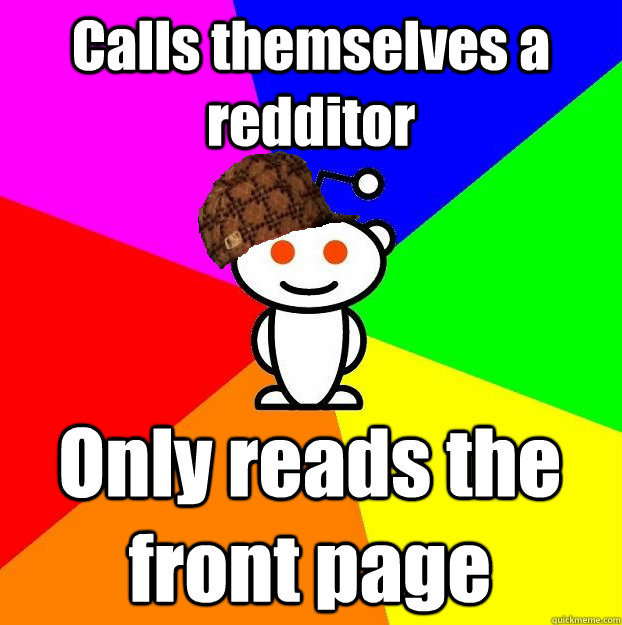 Calls themselves a redditor Only reads the front page  Scumbag Redditor