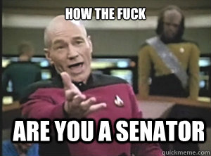 how the fuck are you a senator  Annoyed Picard