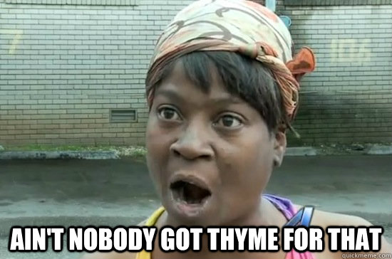  AIN'T NOBODY GOT THYME FOR THAT -  AIN'T NOBODY GOT THYME FOR THAT  Aint nobody got time for that