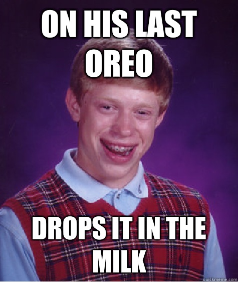 On his last oreo Drops it in the milk  Bad Luck Brian