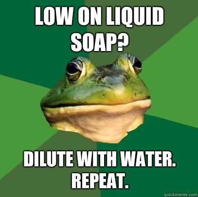 Low on liquid soap? Dilute with water.  Repeat.  Foul Bachelor Frog