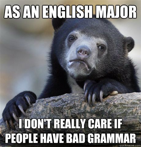 as an english major i don't really care if people have bad grammar  Confession Bear