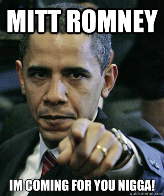 Mitt Romney Im coming for you nigga!  