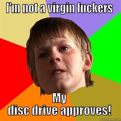 I'M NOT A VIRGIN FUCKERS MY DISC DRIVE APPROVES! Angry School Boy