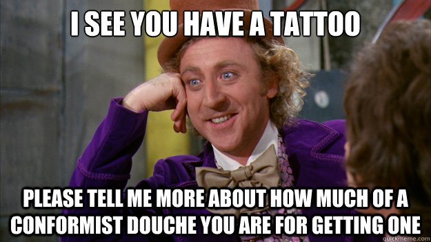 I see you have a tattoo Please tell me more about how much of a conformist douche you are for getting one  Willy Wonka Meme