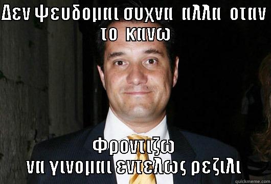 ΔΕΝ ΨΕΥΔΟΜΑΙ ΣΥΧΝΑ  ΑΛΛΑ  ΟΤΑΝ  ΤΟ  ΚΑΝΩ ΦΡΟΝΤΙΖΩ ΝΑ ΓΙΝΟΜΑΙ ΕΝΤΕΛΩΣ ΡΕΖΙΛΙ Misc