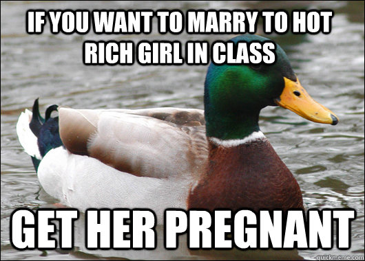 If you want to marry to hot rich girl in class Get her pregnant  Actual Advice Mallard