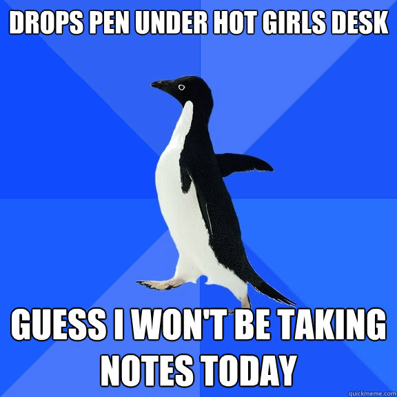 Drops pen under hot girls desk guess i won't be taking notes today  Socially Awkward Penguin