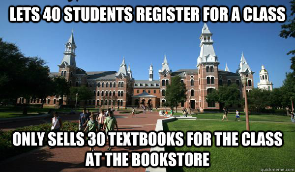 lets 40 students register for a class only sells 30 textbooks for the class at the bookstore - lets 40 students register for a class only sells 30 textbooks for the class at the bookstore  Scumbag College Campus