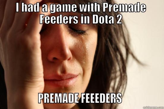I HAD A GAME WITH PREMADE FEEDERS IN DOTA 2                PREMADE FEEEDERS                 First World Problems