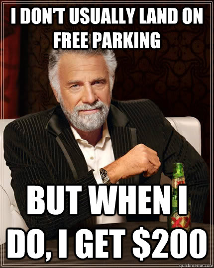 I don't usually land on free parking  but when i do, i get $200  The Most Interesting Man In The World