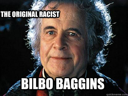 Bilbo baggins The original racist  