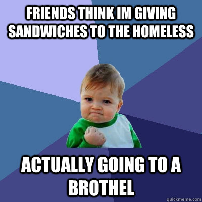 friends think im giving sandwiches to the homeless actually going to a brothel  Success Kid
