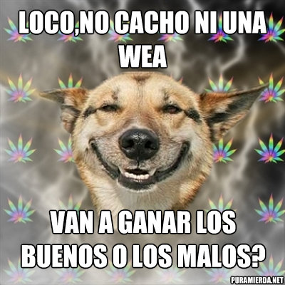 loco,no cacho ni una wea van a ganar los buenos o los malos? puramierda.net  Stoner Dog