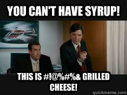 You can't have syrup! This is #!@%#%& grilled cheese!  Catalina Wine Mixer
