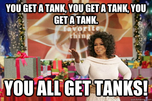 You get a tank, you get a tank, you get a tank. you all get tanks!  Oprah Gives You Things
