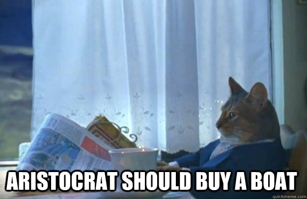 Aristocrat should buy a boat  Sophisticated Cat