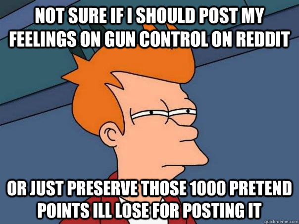 Not Sure If I should post my feelings on gun control on reddit Or just preserve those 1000 pretend points ill lose for posting it  Futurama Fry