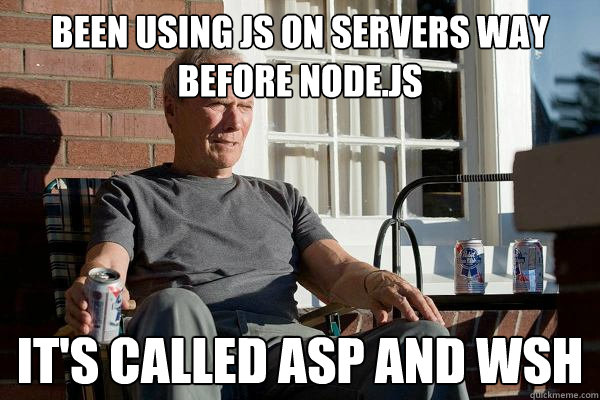 been using js on servers way before node.js it's called asp and wsh  Feels Old Man
