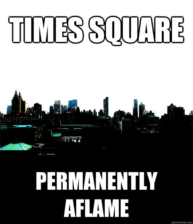 Times square permanently aflame - Times square permanently aflame  Crap and Cowl