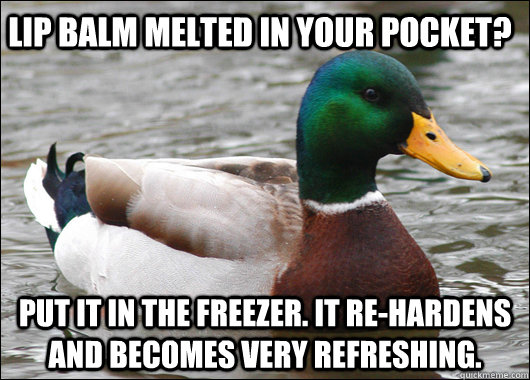 Lip balm melted in your pocket? put it in the freezer. it re-hardens and becomes very refreshing.  Actual Advice Mallard