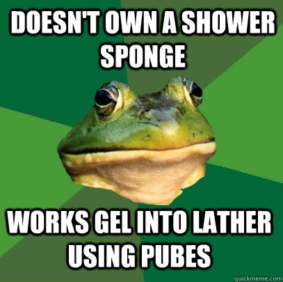 doesn't own a shower sponge works gel into lather using pubes  Foul Bachelor Frog