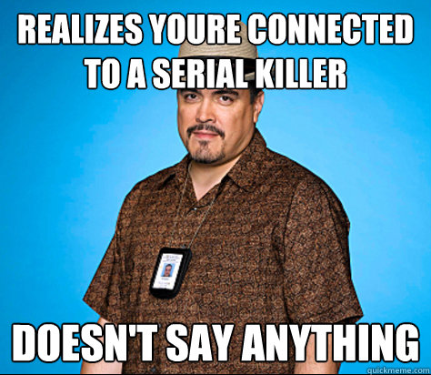 realizes youre connected to a serial killer doesn't say anything  