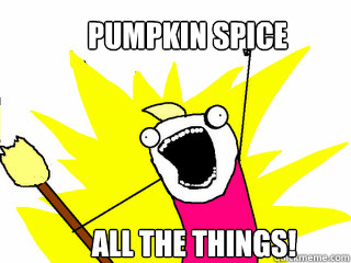 Pumpkin Spice 

 all the things!  All The Things
