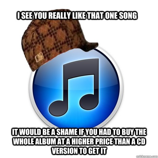 I see you really like that one song it would be a shame if you had to buy the whole album at a higher price than a cd version to get it - I see you really like that one song it would be a shame if you had to buy the whole album at a higher price than a cd version to get it  scumbag itunes