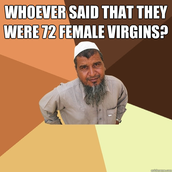 Whoever said that they were 72 Female virgins?   Ordinary Muslim Man
