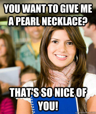 You want to give me a pearl necklace? That's so nice of you!  Sheltered College Freshman