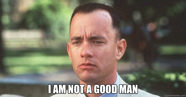  I am not a good man -  I am not a good man  Evil Gump