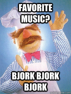 Favorite music? bjork bjork bjork  