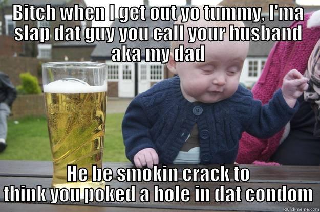 Bitch imma slap dat hoe - BITCH WHEN I GET OUT YO TUMMY, I'MA SLAP DAT GUY YOU CALL YOUR HUSBAND AKA MY DAD HE BE SMOKIN CRACK TO THINK YOU POKED A HOLE IN DAT CONDOM drunk baby