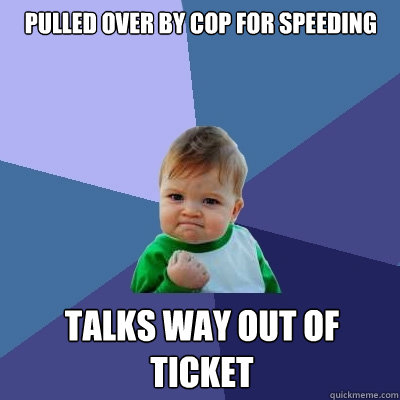 pulled over by cop for speeding talks way out of ticket - pulled over by cop for speeding talks way out of ticket  Success Kid