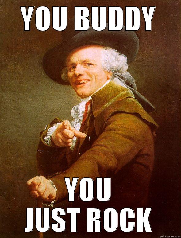 you man just rock - YOU BUDDY YOU JUST ROCK Joseph Ducreux