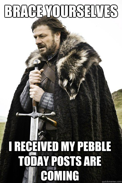 brace yourselves i received my pebble today posts are coming  - brace yourselves i received my pebble today posts are coming   Brace Yourselves!