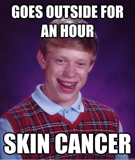 goes outside for an hour skin cancer  Bad Luck Brian