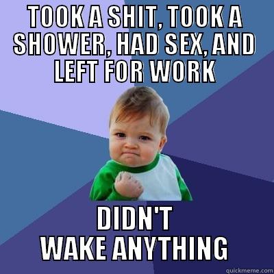 TOOK A SHIT, TOOK A SHOWER, HAD SEX, AND LEFT FOR WORK DIDN'T WAKE ANYTHING Success Kid
