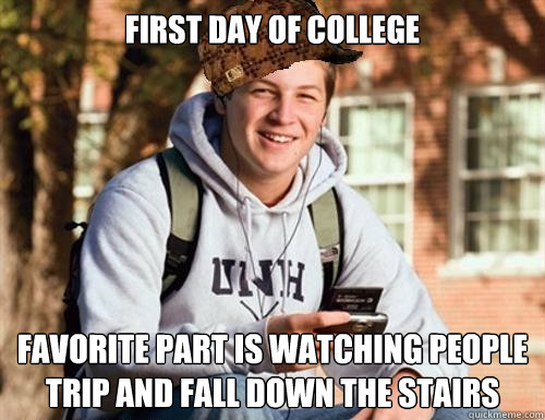 First day of college favorite part is watching people trip and fall down the stairs  College Freshman