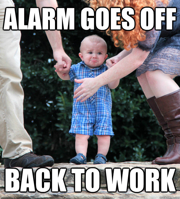 Alarm goes off Back to work  Pouting Kid