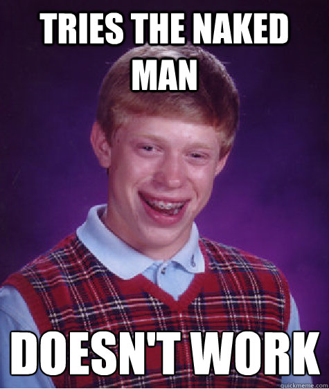 Tries the Naked Man Doesn't work  Bad Luck Brian