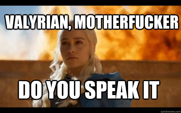 Valyrian, MOTHERFUCKER DO YOU SPEAK IT - Valyrian, MOTHERFUCKER DO YOU SPEAK IT  Daenerys Stormborn