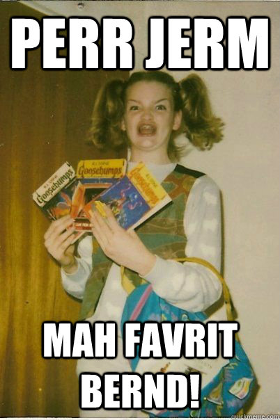 Perr Jerm   Mah favrit Bernd!  BERKS