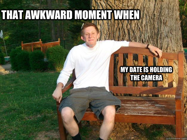 That Awkward Moment When My Date Is Holding The Camera - That Awkward Moment When My Date Is Holding The Camera  icoc meme